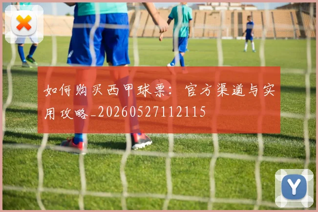 如何购买西甲球票:官方渠道与实用攻略_20260527112115