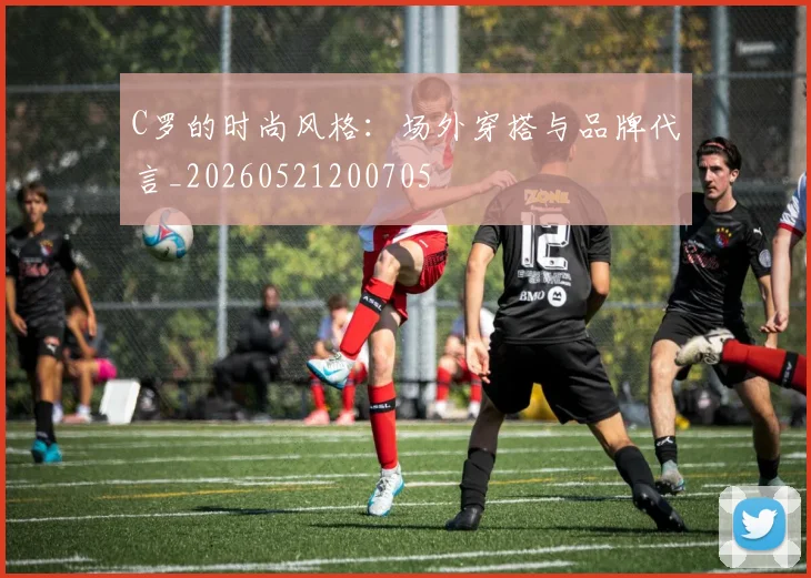 C罗的时尚风格:场外穿搭与品牌代言_20260521200705