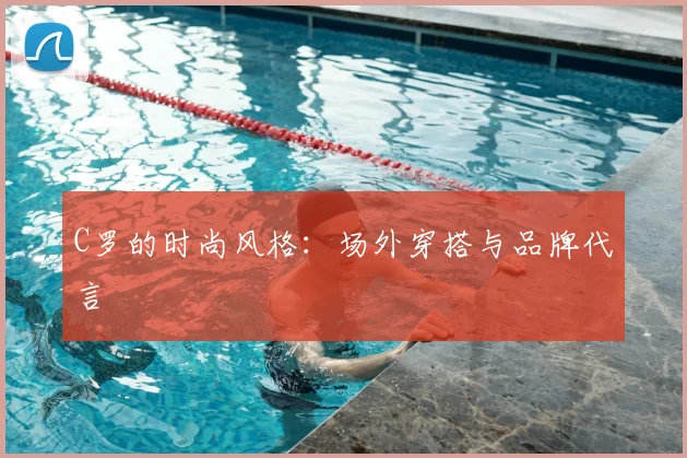 C罗的时尚风格：场外穿搭与品牌代言