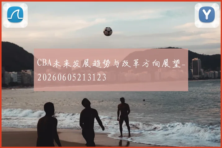 CBA未来发展趋势与改革方向展望_20260605213123
