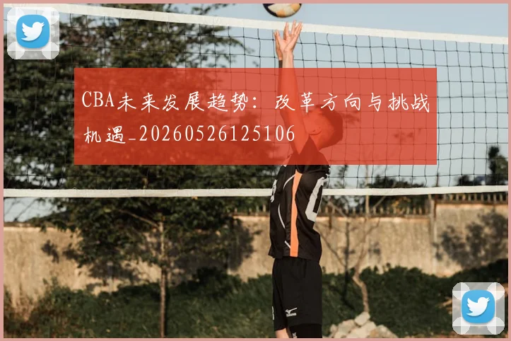 CBA未来发展趋势：改革方向与挑战机遇_20260526125106
