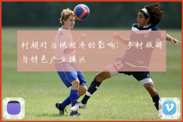 村超对当地经济的影响:乡村旅游与特色产业振兴