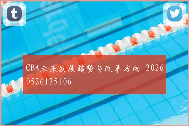 CBA未来发展趋势与改革方向_20260526125106