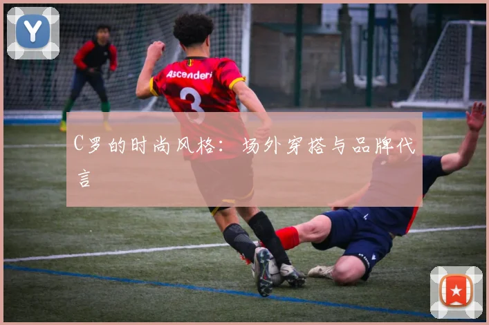 C罗的时尚风格：场外穿搭与品牌代言