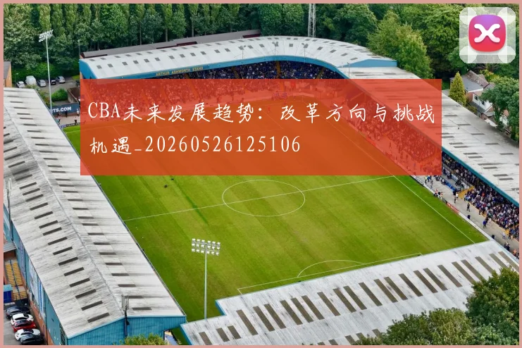 CBA未来发展趋势：改革方向与挑战机遇_20260526125106